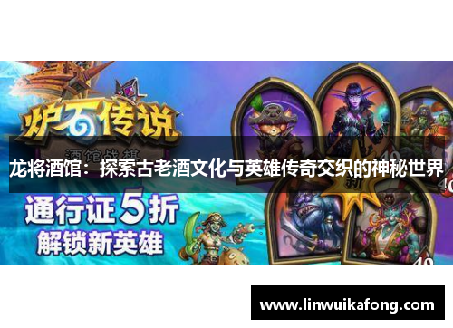 龙将酒馆：探索古老酒文化与英雄传奇交织的神秘世界